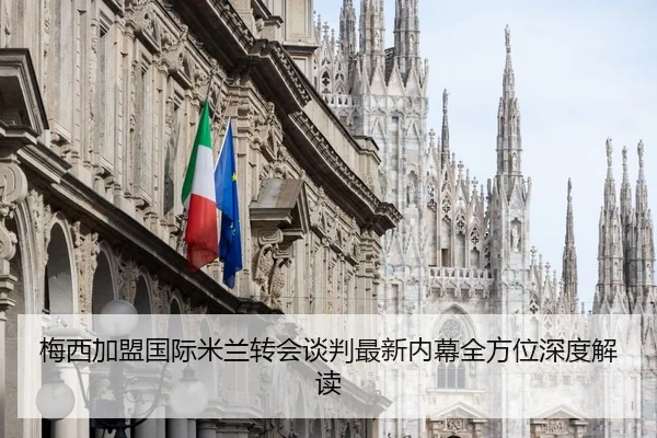 梅西加盟国际米兰转会谈判最新内幕全方位深度解读